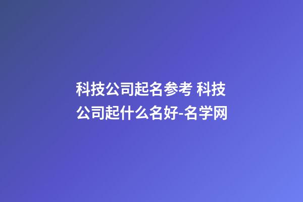 科技公司起名参考 科技公司起什么名好-名学网-第1张-公司起名-玄机派